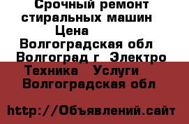 Срочный ремонт стиральных машин › Цена ­ 200 - Волгоградская обл., Волгоград г. Электро-Техника » Услуги   . Волгоградская обл.
